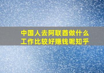 中国人去阿联酋做什么工作比较好赚钱呢知乎