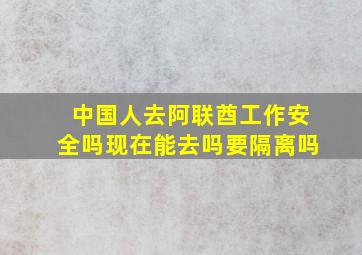 中国人去阿联酋工作安全吗现在能去吗要隔离吗