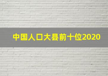 中国人口大县前十位2020