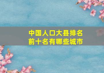 中国人口大县排名前十名有哪些城市