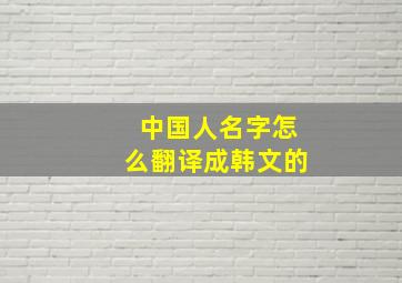 中国人名字怎么翻译成韩文的