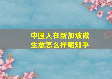 中国人在新加坡做生意怎么样呢知乎