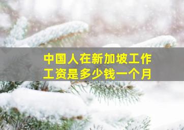 中国人在新加坡工作工资是多少钱一个月