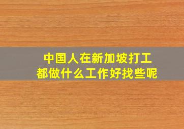 中国人在新加坡打工都做什么工作好找些呢