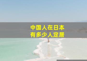 中国人在日本有多少人定居