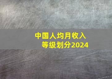 中国人均月收入等级划分2024