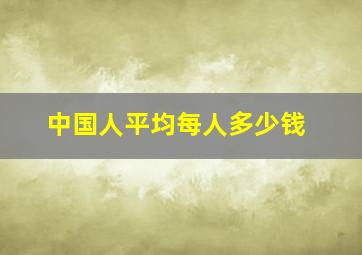 中国人平均每人多少钱