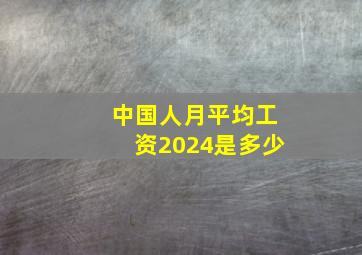 中国人月平均工资2024是多少