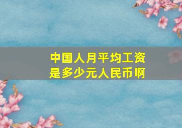 中国人月平均工资是多少元人民币啊