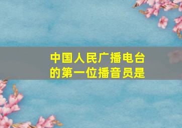 中国人民广播电台的第一位播音员是