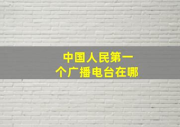 中国人民第一个广播电台在哪