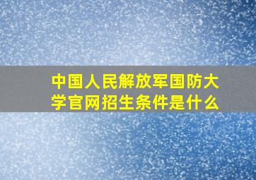 中国人民解放军国防大学官网招生条件是什么