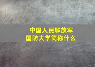 中国人民解放军国防大学简称什么