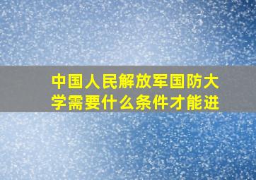 中国人民解放军国防大学需要什么条件才能进