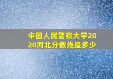 中国人民警察大学2020河北分数线是多少