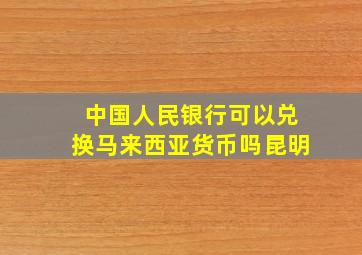 中国人民银行可以兑换马来西亚货币吗昆明