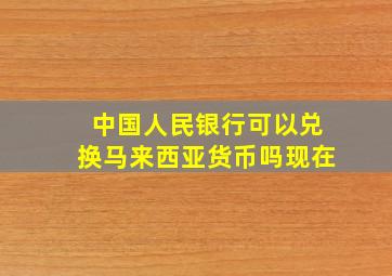 中国人民银行可以兑换马来西亚货币吗现在