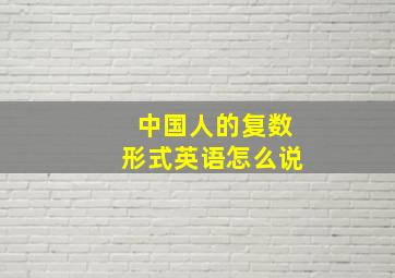 中国人的复数形式英语怎么说