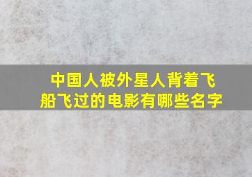 中国人被外星人背着飞船飞过的电影有哪些名字