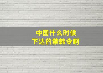 中国什么时候下达的禁韩令啊