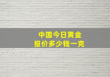 中国今日黄金报价多少钱一克