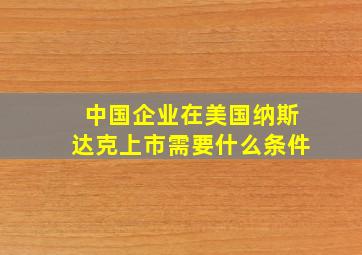 中国企业在美国纳斯达克上市需要什么条件