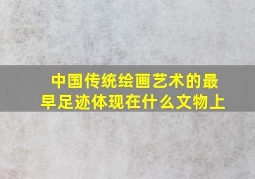 中国传统绘画艺术的最早足迹体现在什么文物上