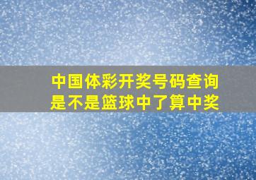 中国体彩开奖号码查询是不是篮球中了算中奖