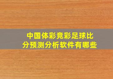 中国体彩竞彩足球比分预测分析软件有哪些