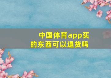 中国体育app买的东西可以退货吗