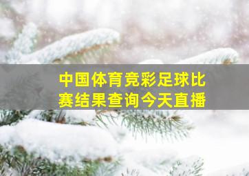 中国体育竞彩足球比赛结果查询今天直播