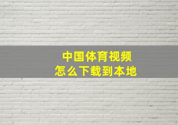 中国体育视频怎么下载到本地