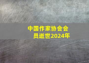 中国作家协会会员逝世2024年