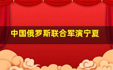 中国俄罗斯联合军演宁夏