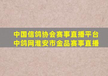 中国信鸽协会赛事直播平台中鸽网淮安市金品赛事直播