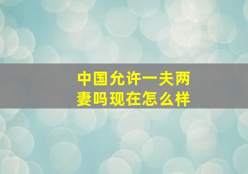 中国允许一夫两妻吗现在怎么样