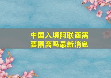 中国入境阿联酋需要隔离吗最新消息