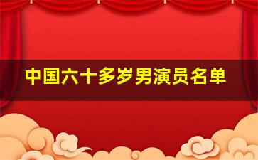 中国六十多岁男演员名单