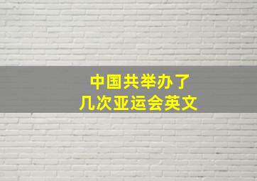 中国共举办了几次亚运会英文