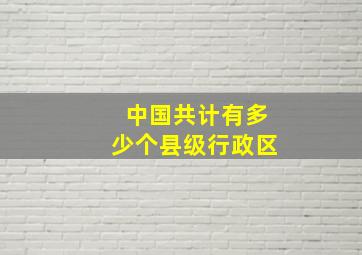 中国共计有多少个县级行政区