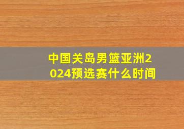 中国关岛男篮亚洲2024预选赛什么时间