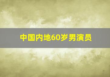 中国内地60岁男演员