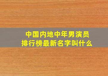 中国内地中年男演员排行榜最新名字叫什么