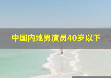 中国内地男演员40岁以下