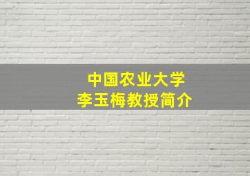 中国农业大学李玉梅教授简介