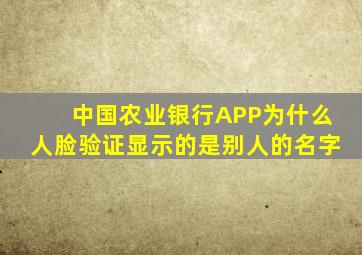 中国农业银行APP为什么人脸验证显示的是别人的名字