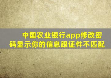 中国农业银行app修改密码显示你的信息跟证件不匹配