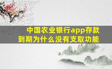 中国农业银行app存款到期为什么没有支取功能