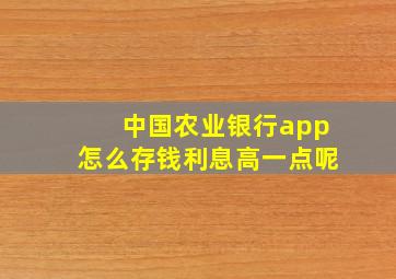 中国农业银行app怎么存钱利息高一点呢