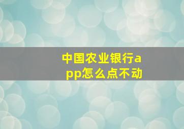 中国农业银行app怎么点不动